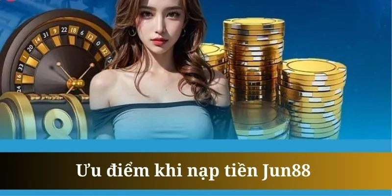 He Thong Nap Tien Jun88 Luon Duoc Hoi Vien Danh Gia Cao